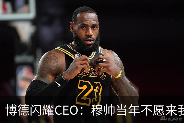 博德闪耀CEO:穆帅当年不愿来我们主场训练,如今我们在建新球场
